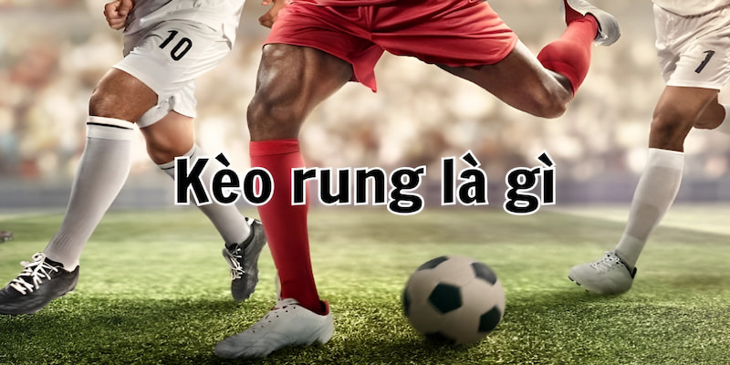 Kèo rung là gì? Top 3 mẹo bắt kèo rung cực đỉnh từ cao thủ